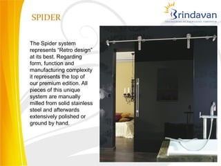 SPIDER

The Spider system
represents “Retro design”
at its best. Regarding
form, function and
manufacturing complexity
it represents the top of
our premium edition. All
pieces of this unique
system are manually
milled from solid stainless
steel and afterwards
extensively polished or
ground by hand.
 