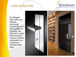 CASE SLIM-LINE


Our Elegant
Case Slim-Line
features
convincing
functioning and is
best suitable for
everyday use.
The lock is made
of fine brushed,
massive material
concealed in an
unobtrusive
stainless steel
case.
 