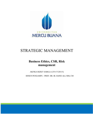 STRATEGIC MANAGEMENT
Business Ethics, CSR, Risk
management
AKFIKA RIZKY SABILLA (55117120115)
DOSEN PENGAMPU : PROF. DR. IR. HAPZI ALI, MM, CM
 