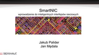 SmartNIC
wprowadzenie do inteligentnych interfejsów sieciowych
Jakub Palider
Jan Mędala
 