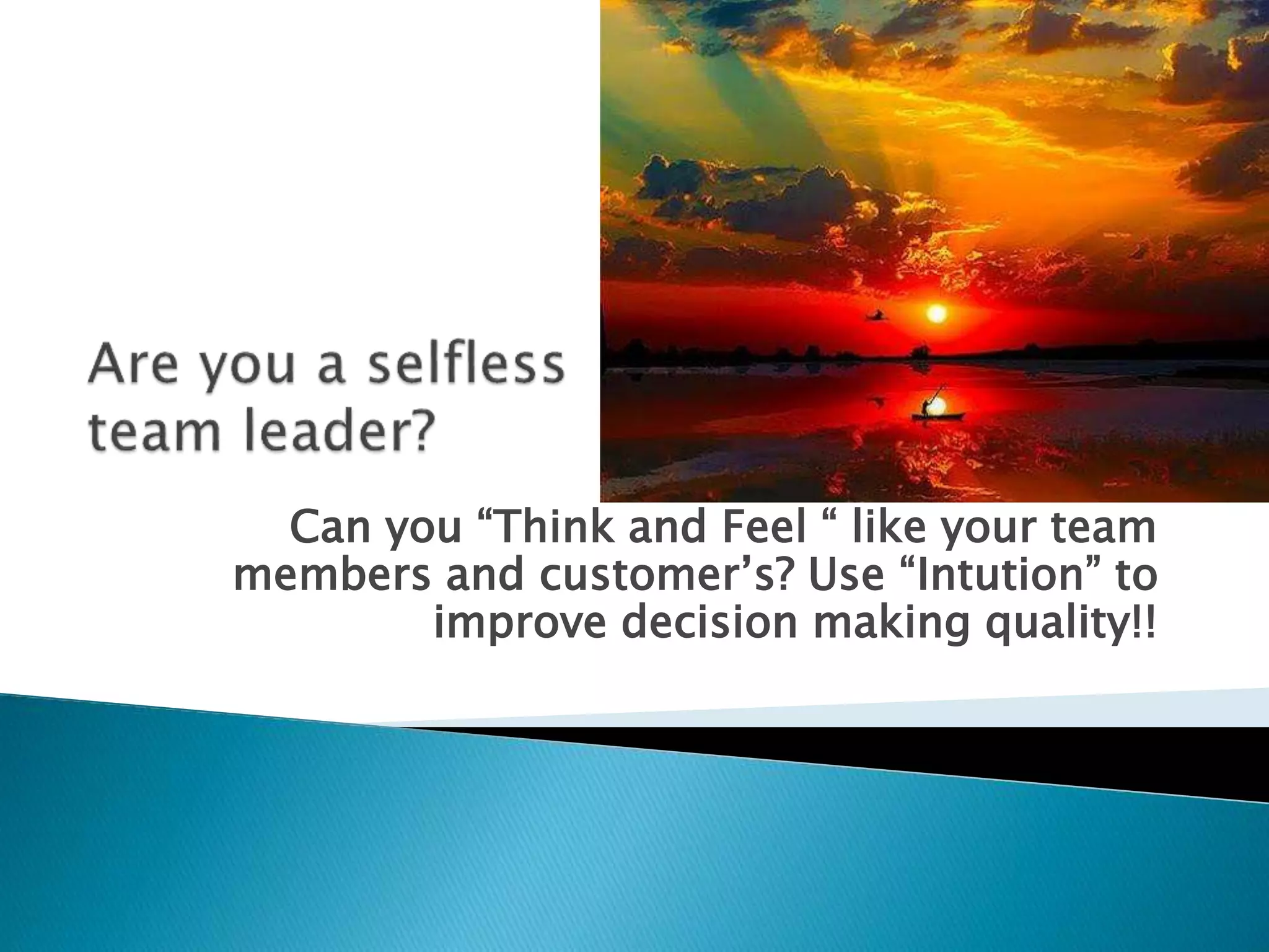Can you “Think and Feel “ like your team
members and customer’s? Use “Intution” to
improve decision making quality!!
 