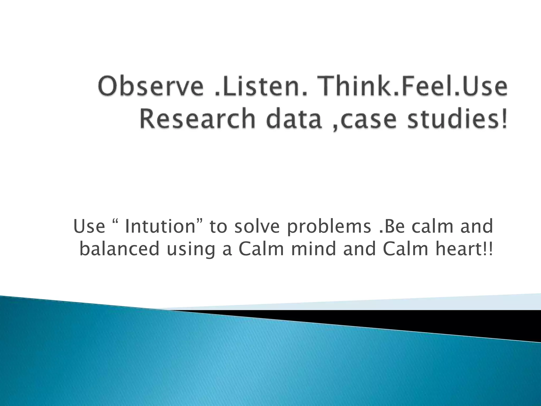 Use “ Intution” to solve problems .Be calm and
balanced using a Calm mind and Calm heart!!
 