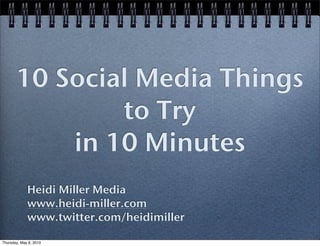 10 Social Media Things
               to Try
           in 10 Minutes
             Heidi Miller Media
             www.heidi-miller.com
             www.twitter.com/heidimiller

Thursday, May 6, 2010
 