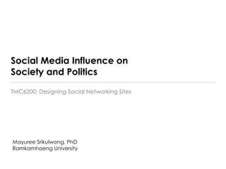Social Media Influence on
Society and Politics
TMC6200: Designing Social Networking Sites
Mayuree Srikulwong, PhD
Ramkamhaeng University
 