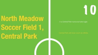 10
Ir a Central Park nunca es fuera lugar.
Central Park will never count as offside.
North Meadow
Soccer Field 1,
Central ...