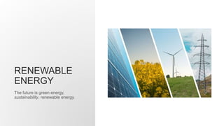 RENEWABLE
ENERGY
The future is green energy,
sustainability, renewable energy.
 