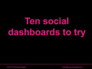 Ten social
 dashboards to try


2012 © Populate Digital   hello@populatedigital.com
 