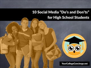 10  Social  Media  “Do’s  and  Don’ts”  
for  High  School  Students  
YourCollegeConcierge.net
 