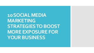 10SOCIAL MEDIA
MARKETING
STRATEGIESTO BOOST
MORE EXPOSURE FOR
YOUR BUSINESS
 