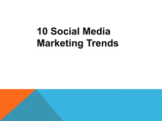 10 Social Media
Marketing Trends
 