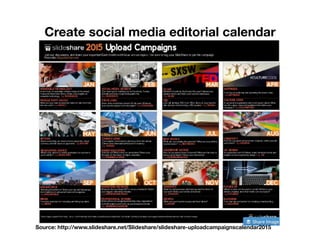 Create social media editorial calendar
Source: http://www.slideshare.net/Slideshare/slideshare-uploadcampaignscalendar2015
 
