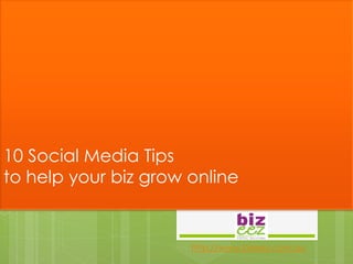 10 Social Media Tips
to help your biz grow online


                      http://www.bizeez.com.au
 