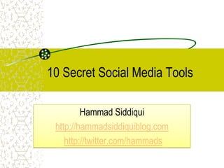 10 Secret Social Media Tools

         Hammad Siddiqui
 http://hammadsiddiquiblog.com
    http://twitter.com/hammads
 