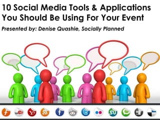 10 Social Media Tools & Applications You Should Be Using For Your Event Presented by: Denise Quashie, Socially Planned 