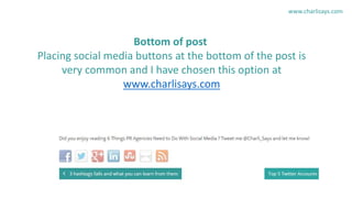 www.charlisays.com
Bottom of post
Placing social media buttons at the bottom of the post is
very common and I have chosen ...
