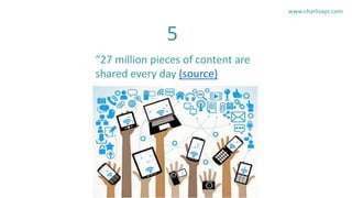 “27 million pieces of content are
shared every day (source)
5
www.charlisays.com
 
