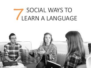 SOCIAL WAYS TO
LEARN A LANGUAGE7
 