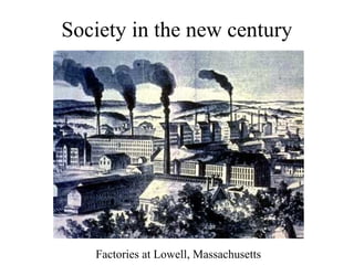 Society in the new century




   Factories at Lowell, Massachusetts
 
