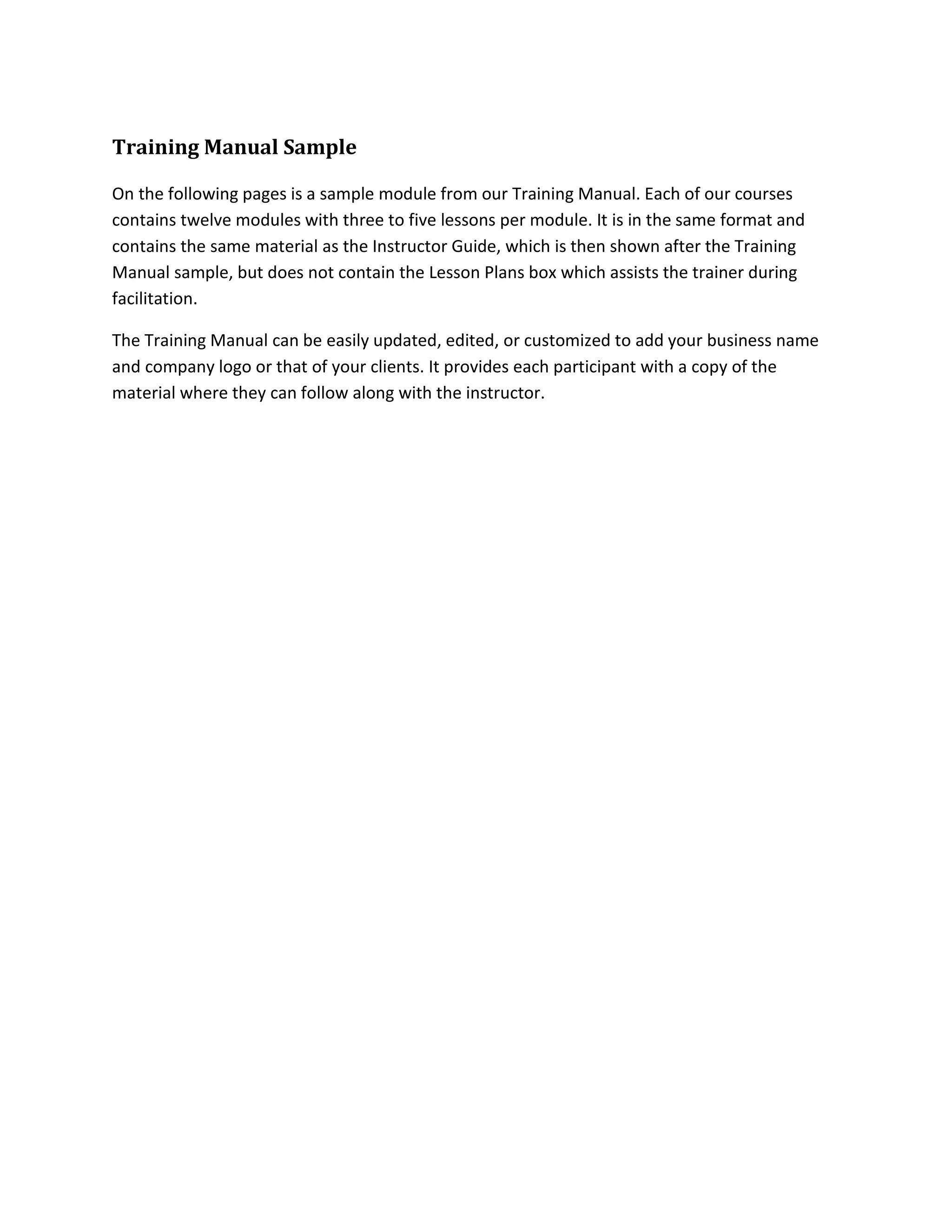 Training Manual Sample
On the following pages is a sample module from our Training Manual. Each of our courses
contains twelve modules with three to five lessons per module. It is in the same format and
contains the same material as the Instructor Guide, which is then shown after the Training
Manual sample, but does not contain the Lesson Plans box which assists the trainer during
facilitation.
The Training Manual can be easily updated, edited, or customized to add your business name
and company logo or that of your clients. It provides each participant with a copy of the
material where they can follow along with the instructor.
 