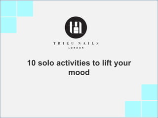 10 solo activities to lift your
mood
 