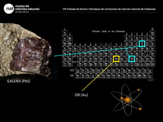 GALENA (PbS)
OR (Au)
VII Trobada de tècnics i tècniques de col·leccions de ciències naturals de Catalunya
 