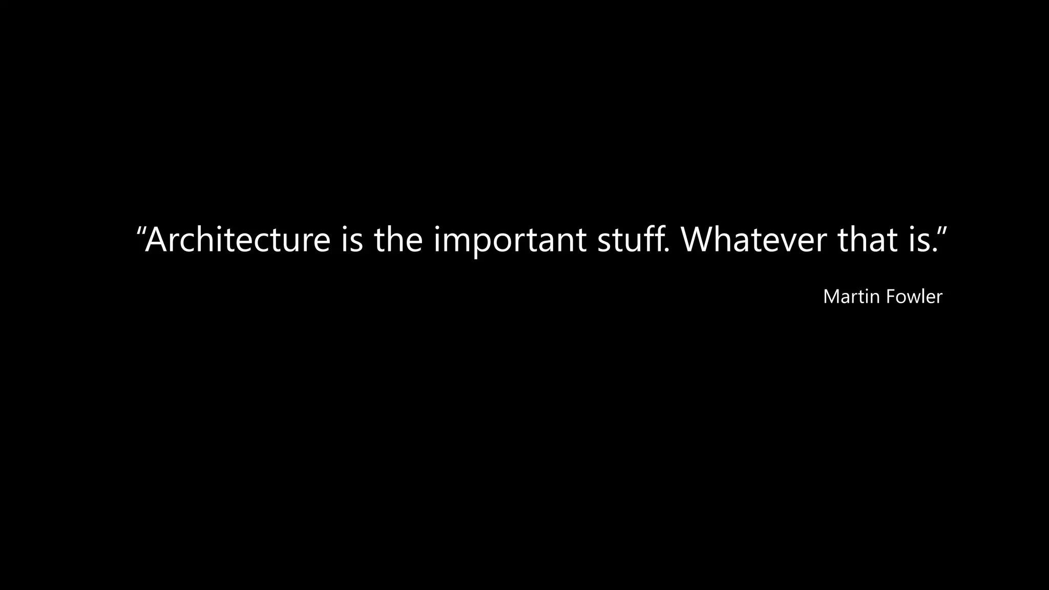 “Architecture is the important stuff. Whatever that is.”
Martin Fowler
 