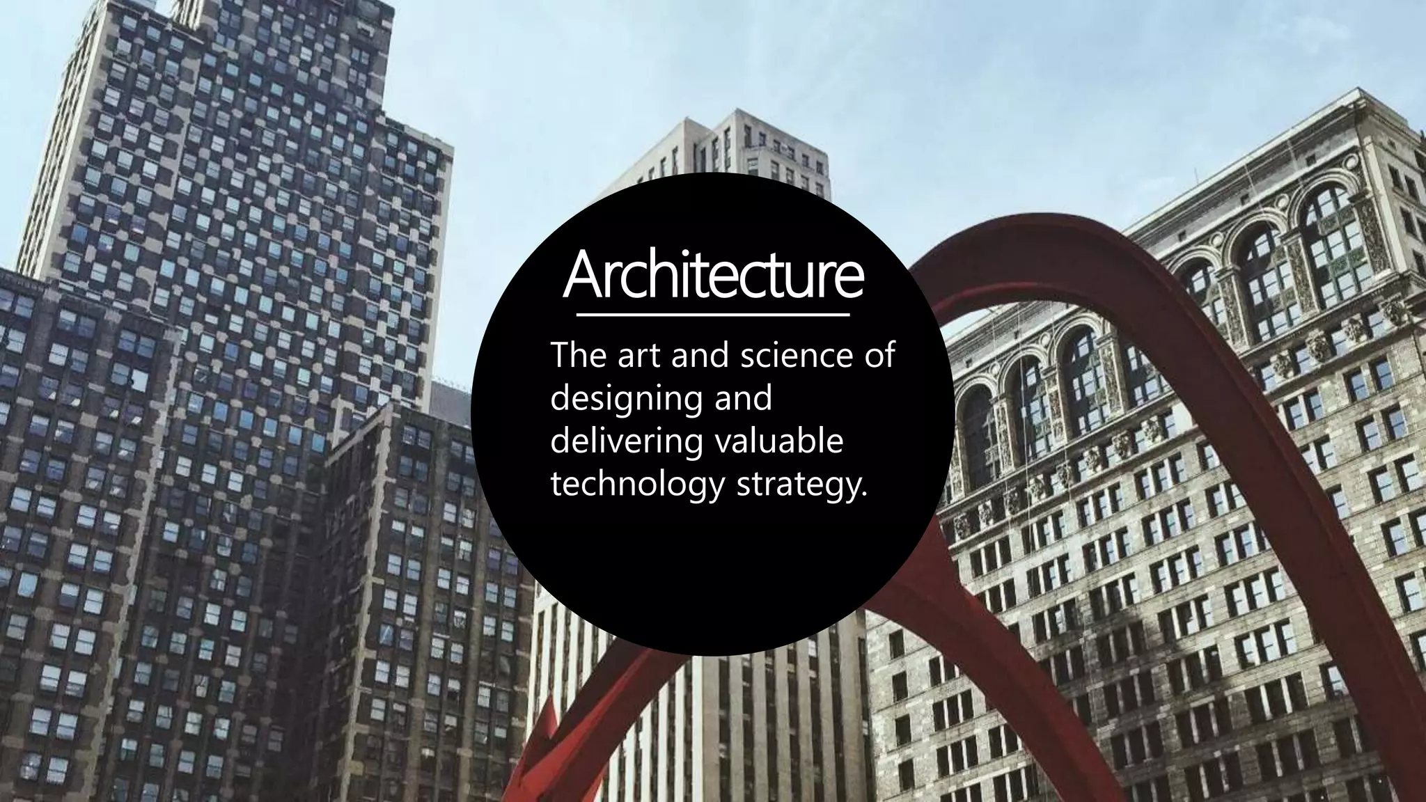 Architecture
The art and science of
designing and
delivering valuable
technology strategy.
 