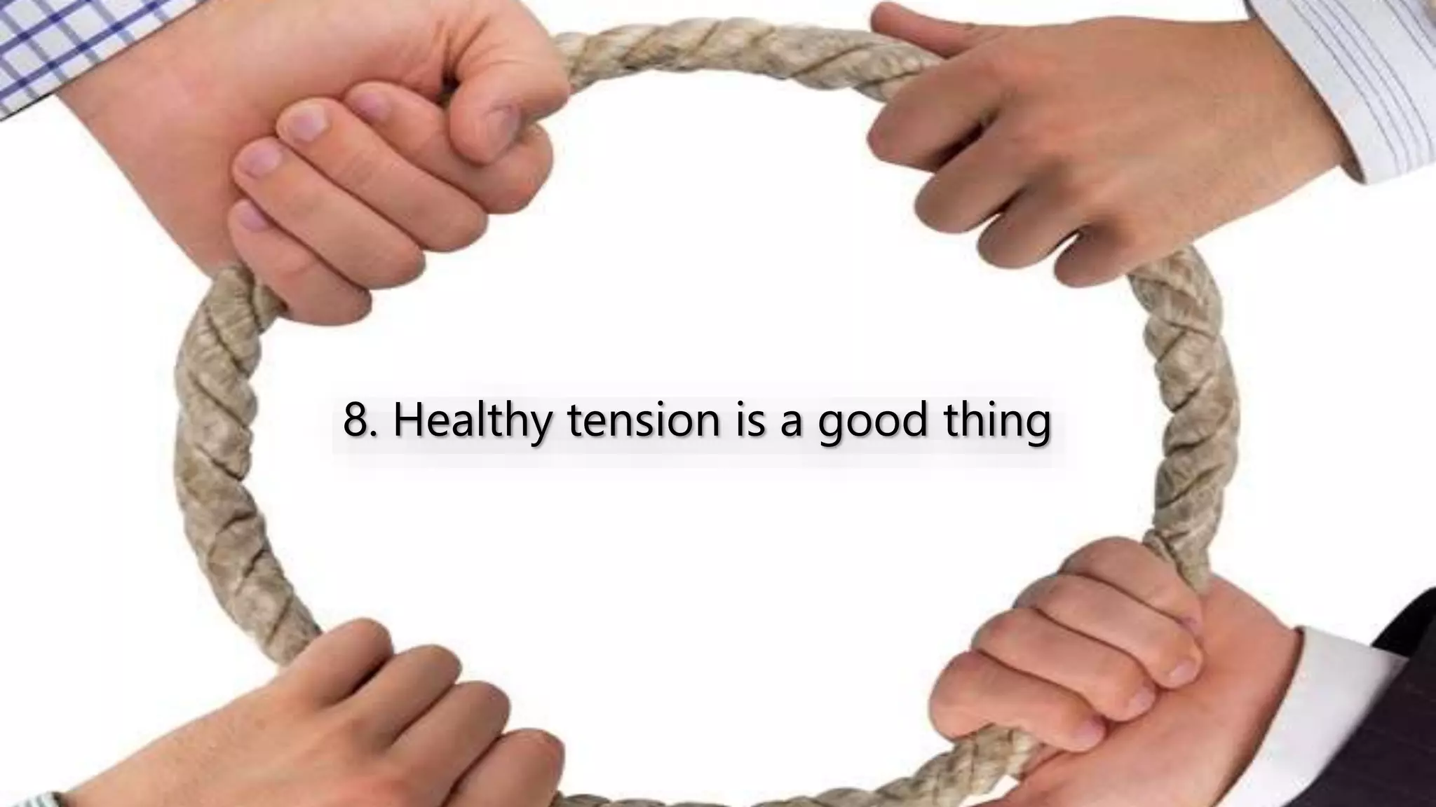 8. Healthy tension is a good thing
 