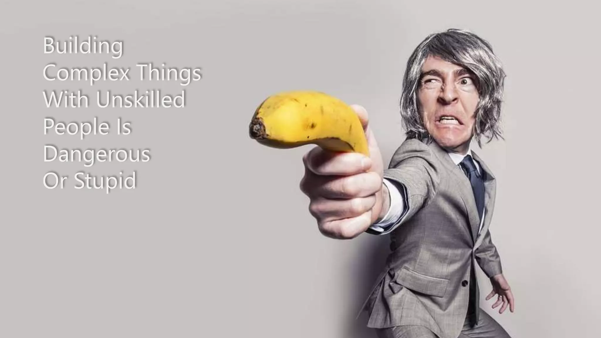 An Association for All IT Architects
Building
Complex Things
With Unskilled
People Is
Dangerous
Or Stupid
 