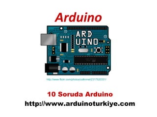 Arduino



     http://www.flickr.com/photos/collinmel/2317520331/




       10 Soruda Arduino
http://www.arduinoturkiye.com
 