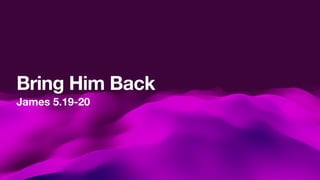 James 5.19-20
Bring Him Back
 