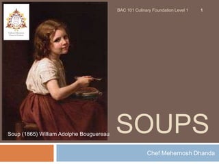 BAC 101 Culinary Foundation Level 1   1




Soup (1865) William Adolphe Bouguereau   SOUPS
                                                       Chef Mehernosh Dhanda
 
