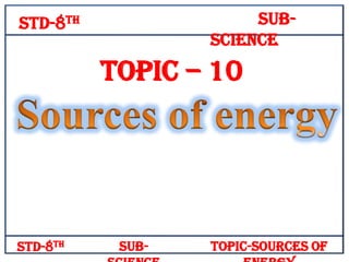 SubScience

Std-8th

Topic – 10

Std-8th

Sub-

Topic-Sources of

 