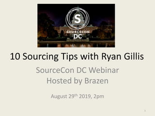 10 Sourcing Tips with Ryan Gillis
SourceCon DC Webinar
Hosted by Brazen
August 29th 2019, 2pm
1
 