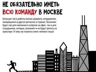 Большую часть работы можно доверить сотрудникам,
находящимся в других регионах и странах. Экономия
будет как для компании ...