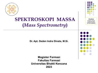 SPEKTROSKOPI MASSA
(Mass Spectrometry)
Dr. Apt. Deden Indra Dinata, M.Si.
Magister Farmasi
Fakultas Farmasi
Universitas Bhakti Kencana
2023
Analisis
Instrumen
(FF072004)
 