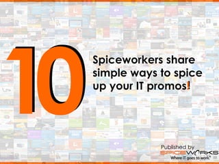1010
Spiceworkers share
simple ways to spice
up your IT promos!
Spiceworkers share
simple ways to spice
up your IT promos!
Published by
 