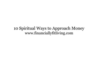 10 Spiritual Ways to Approach Money
www.financiallyfitliving.com
 