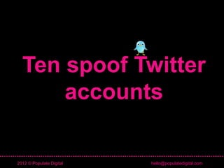 Ten spoof Twitter
      accounts

2012 © Populate Digital   hello@populatedigital.com
 