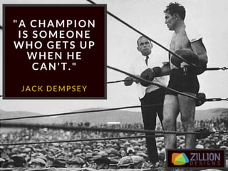"A champion is someone who gets
up when he can't." – Jack Dempsey
 