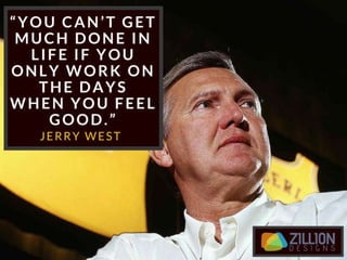 “You can’t get much done in life if
you only work on the days when you
feel good.” – Jerry West
 
