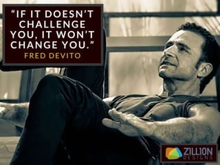 “If it doesn’t challenge you, it
won’t change you.” – Fred Devito
 