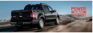 Whatever your terrain, Sport Trac empowers your journey. Its
                                                                        available Control Trac ® 4-wheel drive transitions easily
                                                                        from everyday driving to off-road crawling. Standard Trailer
                                                                        Sway Control and AdvanceTrac® with RSC® (Roll Stability
                                                                        ControlTM) monitor vehicle motion and take measures to help
                                                                        bring Sport Trac and trailer under control. Its available free-
                                                                        breathing V8 delivers 292 horsepower. Carry on.




Sport Trac XLT in Black Pearl Slate Metallic with available equipment
 