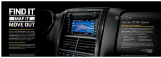 You talk. SYNC listens.
                                                                                                                                                                                               TM




                                                                                                      foRd SynC ® wiTh 911 ASSiST.Tm3
                                                                                                      PluS new TRAffiC, diReCTionS And infoRmATion.
                                                                                                      Our available ford SynC system, developed in association with Microsoft,®
nAvigATion wiTh SiRiuS TRAvel link.                                                           Tm
                                                                                                      works with your paired bluetooth®-enabled mobile phone and your
Displayed on a 6.5" lCd touch screen, the available Navigation                                        digital media player or uSb drive to make calls, play music and more –
System features easy voice activation for everything from driving                                     all with the touch of a button or a simple voice command.4 The latest version
directions to accessing tunes. It also provides nearly 10 gigs                                        of SYNC also features these convenient driver Services:
of storage space for photos and music (up to 2400 songs).
                                                                                                      	     •	911	Assist	                                    •	Turn-by-turn	directions 5
Class-exclusive1 SIRIUS Travel Link keeps you in the know with
                                                                                                      	     •	Vehicle	Health	Reports	                        •	Business	searches 5
up-to-the-minute local traffic, weather, lowest fuel prices,
                                                                                                      	     •	Up-to-the-minute	weather 5	                    •	Personalized	business,	sports,
sports scores and movie listings.2 All at your fingertips.
                                                                                                      		    •	Traffic	alerts 5                                 entertainment news and more 5

SiRiuS ® SATelliTe RAdio.                                                                             With 911 Assist, the system can make an emergency call from your phone
Standard SIRIUS Satellite Radio2 includes a 6-month subscription                                      if any airbag has deployed. And, unlike other systems that send you to a call
to get you started. Surf more than 130 channels including                                             center first, SYNC connects you directly to a 911 operator. SyncMyRide.com
100% commercial-free music, plus the best sports, news,                                               has all the latest news.
talk and entertainment, coast-to-coast.




1
    Sport Utility Truck class. 2 Real-time traffic monitoring available in select markets. Some
    features are unavailable while driving. Subscription required after introductory 6 months
    expire. Service only available in the 48 contiguous United States and the District of Columbia.   NOTE: See “Ford SYNC Footnotes” on Specs page for additional details and restrictions.
 