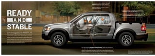 Our standard, patented Safety Canopy ®
                                                                                            System deploys side-curtain airbags to
                                                                                            enhance protection for both rows of outboard-
                                                                                            seated occupants in the event of certain
                                                                                            side-impact collisions.
                                                                                                                                                       Additional peace of mind comes from the standard
                                                                                                                                                       SoS Post-Crash Alert System,Tm2 which becomes
                                                                                                                                                       operational in the event of airbag deployment or safety
                                                                                                                                                       belt pretensioner activation. If either of these occurs, the
                                                                                                                                                       hazard lights flash and the horn sounds so you
                                                                                                                                                       and your passengers may be more easily located.




It helps when your standards include AdvanceTrac ® with
class-exclusive RSC® (Roll Stability ControlTM), the industry’s
                                               1


only electronic stability control system with 2 gyroscopic
sensors, including a unique vehicle-roll motion sensor. The
sensor measures the roll rate 100 times every second and
determines when and how to apply brakes and modify engine
power to help keep all wheels firmly planted.




                                                                  Our class-exclusive intelligent Safety System Tm (ISS) is also standard on
                                                                  every Sport Trac. The ISS enhances your protection in the event of certain frontal
                                                                  collisions by processing information from its suite of sophisticated sensors and                   1
                                                                                                                                                                         Remember that even advanced technology cannot overcome the laws of physics. It’s
                                                                  adjusting the performance of the adaptive front airbags and adaptive load-limiting                     always possible to lose control of a vehicle due to inappropriate driver input for the conditions.
                                                                                                                                                                         For more information on AdvanceTrac with RSC, visit fordvehicles.com. 2 SOS hardware
                                                                  safety belt retractors. Front-seat side airbags are also standard.                                     may become damaged or the battery may lose power in a crash, which could prevent
                                                                                                                                                                         operation. Not all crashes will activate an airbag or safety belt pretensioner.
 