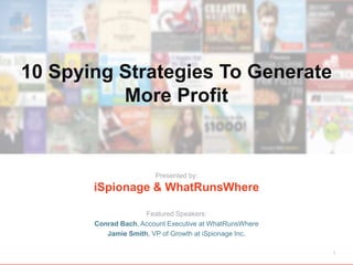 10 Spying Strategies To Generate 
More Profit 
Presented by: 
iSpionage & WhatRunsWhere 
Featured Speakers: 
Conrad Bach, Account Executive at WhatRunsWhere 
Jamie Smith, VP of Growth at iSpionage Inc. 
1 
 