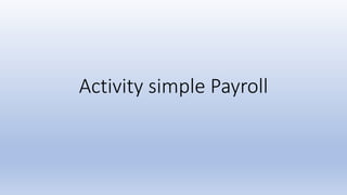 Activity simple Payroll
 
