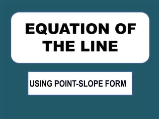 EQUATION OF
THE LINE
USING POINT-SLOPE FORM
 