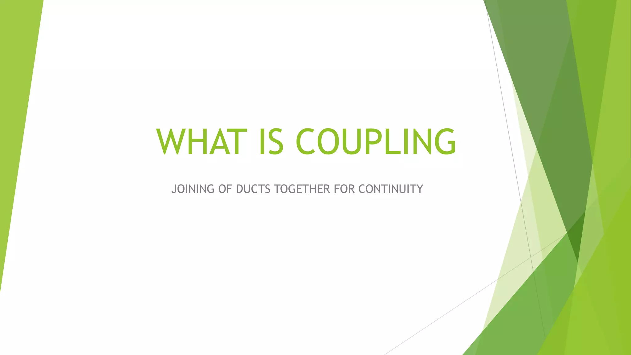 WHAT IS COUPLING
JOINING OF DUCTS TOGETHER FOR CONTINUITY
 