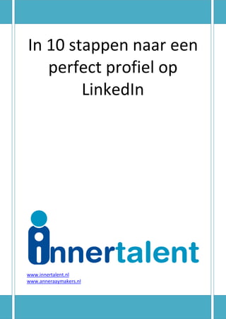 In 10 stappen naar een
perfect profiel op
LinkedIn
www.innertalent.nl
www.anneraaymakers.nl
 